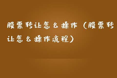 股票转让怎么操作（股票转让怎么操作流程）_https://www.qdlswl.com_外盘_第1张
