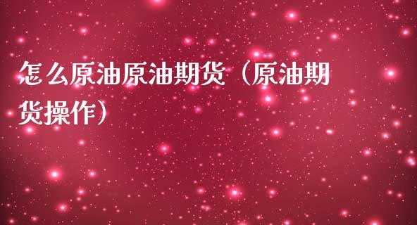 怎么原油原油期货（原油期货操作）_https://www.qdlswl.com_股指_第1张