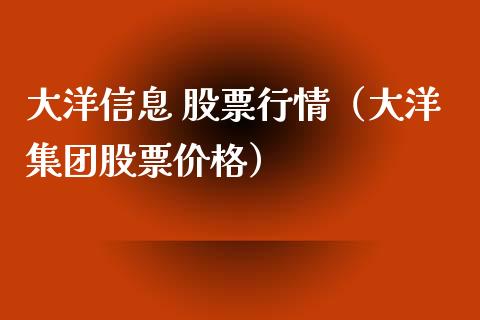 大洋信息 股票行情（大洋集团股票价格）_https://www.qdlswl.com_内盘_第1张