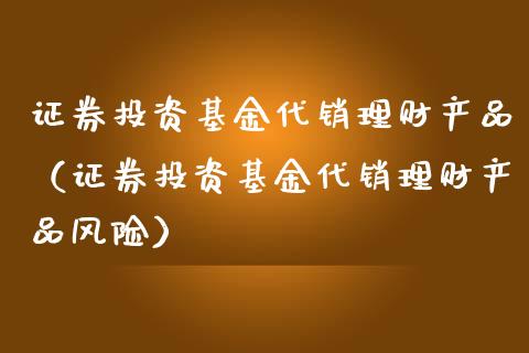 证券投资基金代销理财产品（证券投资基金代销理财产品风险）_https://www.qdlswl.com_基金_第1张