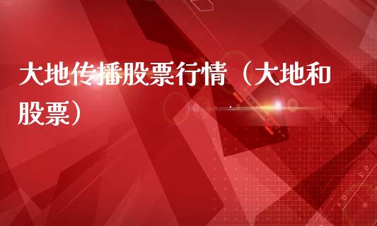大地传播股票行情（大地和股票）_https://www.qdlswl.com_外盘_第1张
