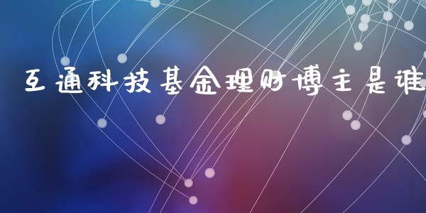 互通科技基金理财博主是谁_https://www.qdlswl.com_理财_第1张