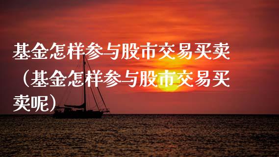 基金怎样参与股市交易买卖（基金怎样参与股市交易买卖呢）_https://www.qdlswl.com_基金_第1张