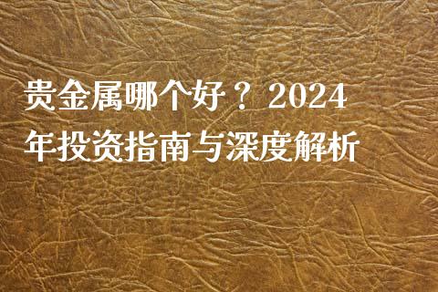 贵金属哪个好？ 2024年投资指南与深度解析_https://www.qdlswl.com_内盘_第1张