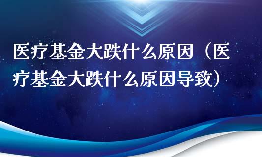 医疗基金大跌什么原因（医疗基金大跌什么原因导致）_https://www.qdlswl.com_理财_第1张
