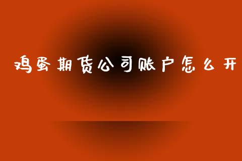 鸡蛋期货公司账户怎么开_https://www.qdlswl.com_期货_第1张