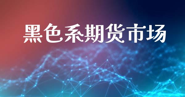 黑色系期货市场_https://www.qdlswl.com_直播_第1张