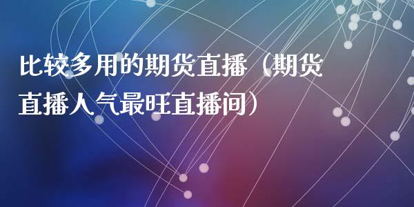比较多用的期货直播（期货直播人气最旺直播间）_https://www.qdlswl.com_直播_第1张