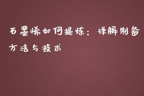 石墨烯如何提炼：详解制备方法与技术_https://www.qdlswl.com_期货_第1张