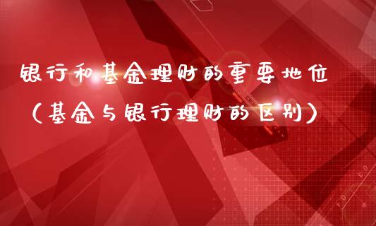 银行和基金理财的重要地位（基金与银行理财的区别）_https://www.qdlswl.com_基金_第1张