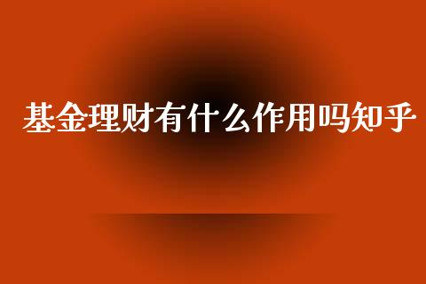 基金理财有什么作用吗知乎_https://www.qdlswl.com_理财_第1张