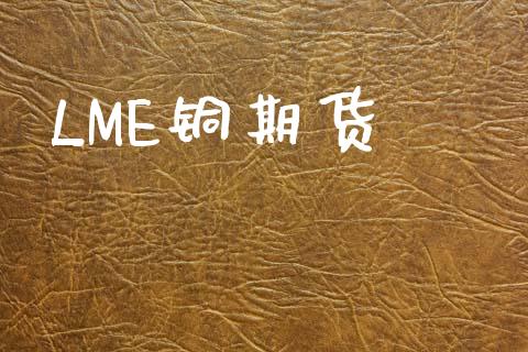 LME铜期货_https://www.qdlswl.com_直播_第1张