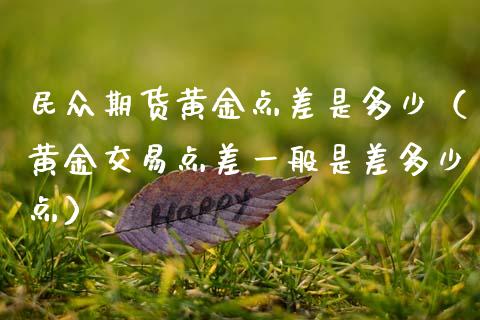 民众期货黄金点差是多少（黄金交易点差一般是差多少点）_https://www.qdlswl.com_股指_第1张