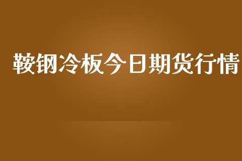 鞍钢冷板今日期货行情_https://www.qdlswl.com_直播_第1张