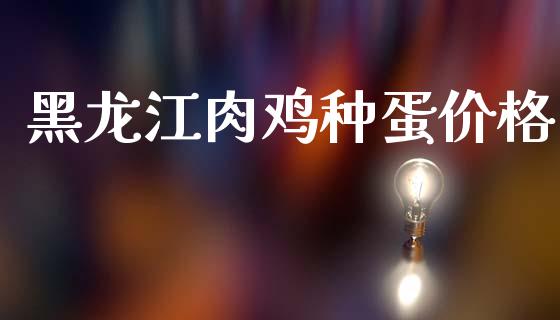 黑龙江肉鸡种蛋价格_https://www.qdlswl.com_期货_第1张