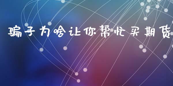 骗子为啥让你帮忙买期货_https://www.qdlswl.com_期货_第1张