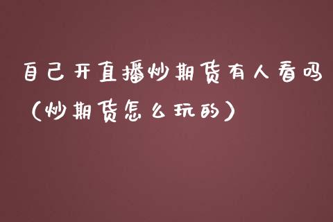 自己开直播炒期货有人看吗（炒期货怎么玩的）_https://www.qdlswl.com_直播_第1张