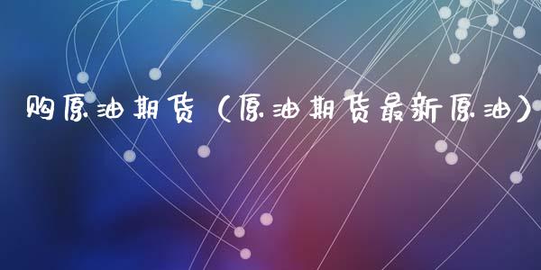 购原油期货（原油期货最新原油）_https://www.qdlswl.com_期货_第1张