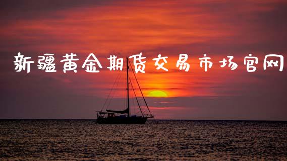 新疆黄金期货交易市场官网_https://www.qdlswl.com_期货_第1张