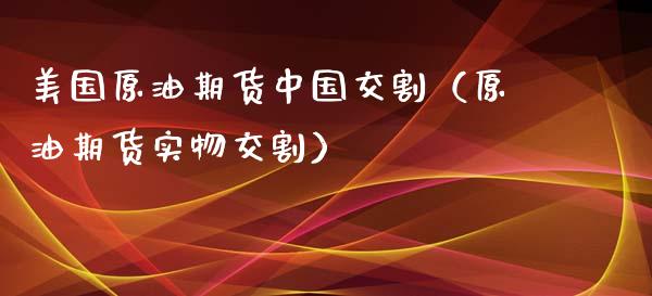 美国原油期货中国交割（原油期货实物交割）_https://www.qdlswl.com_股指_第1张