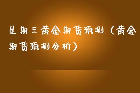 星期三黄金期货预测（黄金期货预测分析）_https://www.qdlswl.com_股指_第1张