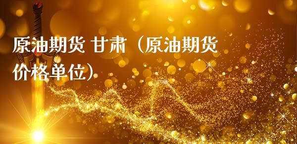 原油期货 甘肃（原油期货价格单位）_https://www.qdlswl.com_股指_第1张