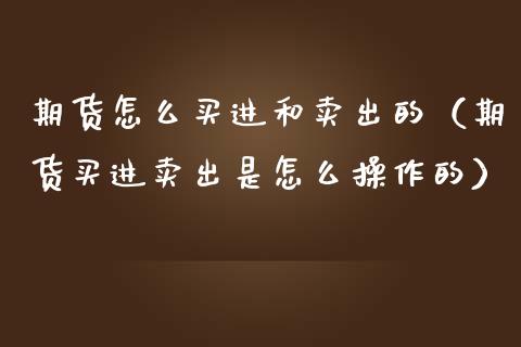 期货怎么买进和卖出的（期货买进卖出是怎么操作的）_https://www.qdlswl.com_期货_第1张
