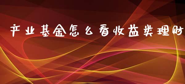产业基金怎么看收益类理财_https://www.qdlswl.com_基金_第1张