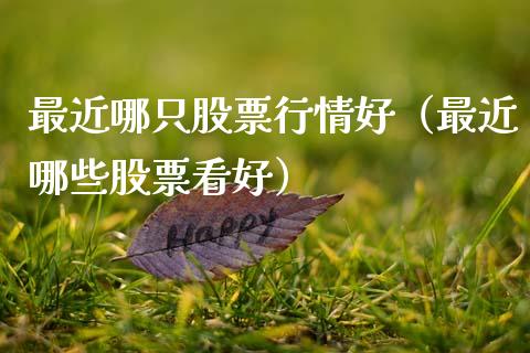 最近哪只股票行情好（最近哪些股票看好）_https://www.qdlswl.com_外盘_第1张
