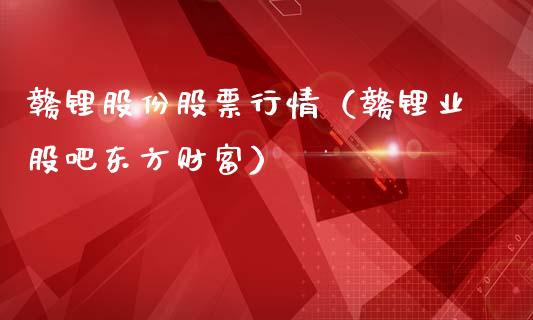 赣锂股份股票行情（赣锂业股吧东方财富）_https://www.qdlswl.com_外盘_第1张
