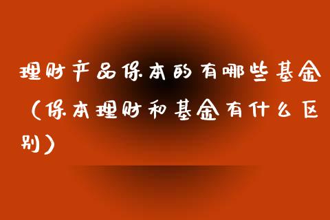 理财产品保本的有哪些基金（保本理财和基金有什么区别）_https://www.qdlswl.com_基金_第1张