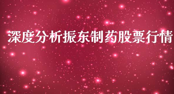 深度分析振东制药股票行情_https://www.qdlswl.com_内盘_第1张