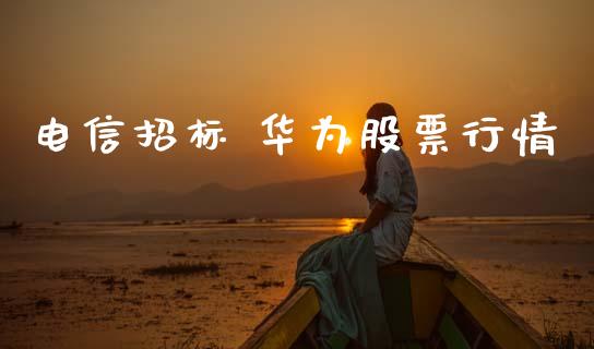 电信招标 华为股票行情_https://www.qdlswl.com_股票_第1张