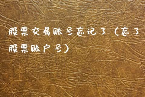 股票交易账号忘记了（忘了股票账户号）_https://www.qdlswl.com_内盘_第1张