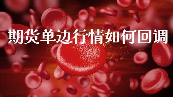 期货单边行情如何回调_https://www.qdlswl.com_直播_第1张