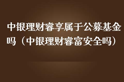 中银理财睿享属于公募基金吗（中银理财睿富安全吗）_https://www.qdlswl.com_基金_第1张