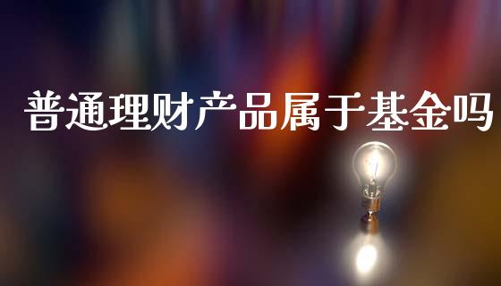 普通理财产品属于基金吗_https://www.qdlswl.com_理财_第1张