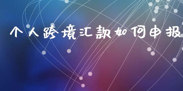 个人跨境汇款如何申报_https://www.qdlswl.com_股票_第1张