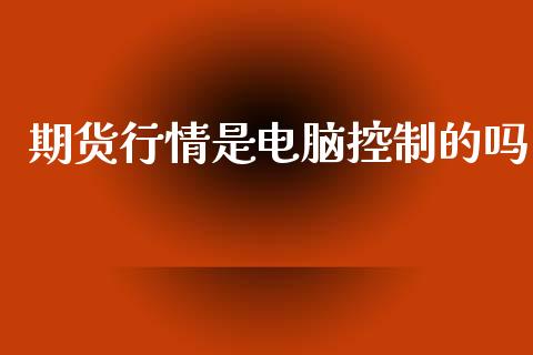 期货行情是电脑控制的吗_https://www.qdlswl.com_期货_第1张