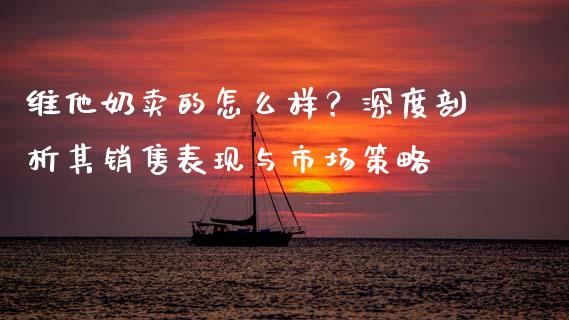 维他奶卖的怎么样?深度剖析其销售表现与市场策略_基金_第1张_青岛财经网 维他奶卖的怎么样?深度剖析其销售表现与市场策略_https://www.qdlswl.com_基金_第1张