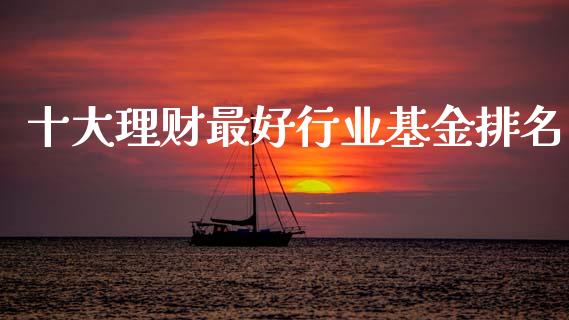 十大理财最好行业基金排名_https://www.qdlswl.com_理财_第1张