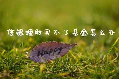 信银理财买不了基金怎么办_https://www.qdlswl.com_理财_第1张
