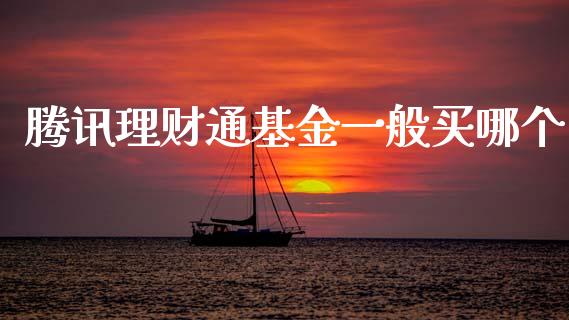 腾讯理财通基金一般买哪个_https://www.qdlswl.com_基金_第1张