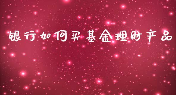 银行如何买基金理财产品_https://www.qdlswl.com_理财_第1张