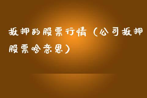 抵押的股票行情（公司抵押股票啥意思）_https://www.qdlswl.com_外盘_第1张