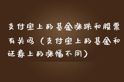 支付宝上的基金涨跌和股票有关吗（支付宝上的基金和证券上的涨幅不同）_https://www.qdlswl.com_理财_第1张