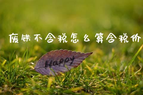 废铁不含税怎么算含税价_https://www.qdlswl.com_直播_第1张