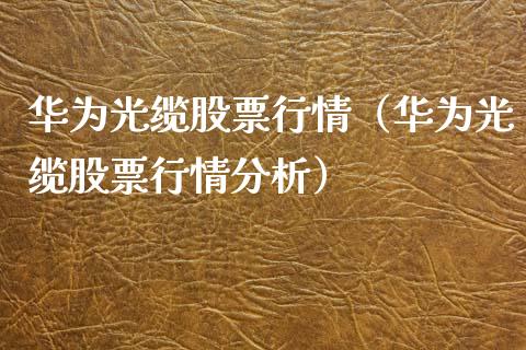 华为光缆股票行情（华为光缆股票行情分析）_https://www.qdlswl.com_外盘_第1张