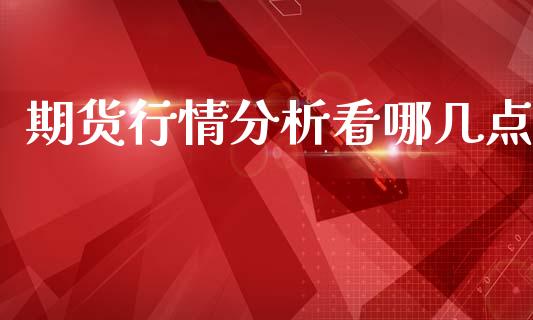 期货行情分析看哪几点_https://www.qdlswl.com_期货_第1张