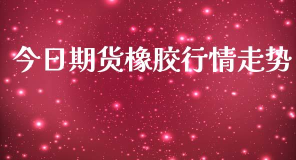 今日期货橡胶行情走势_https://www.qdlswl.com_直播_第1张